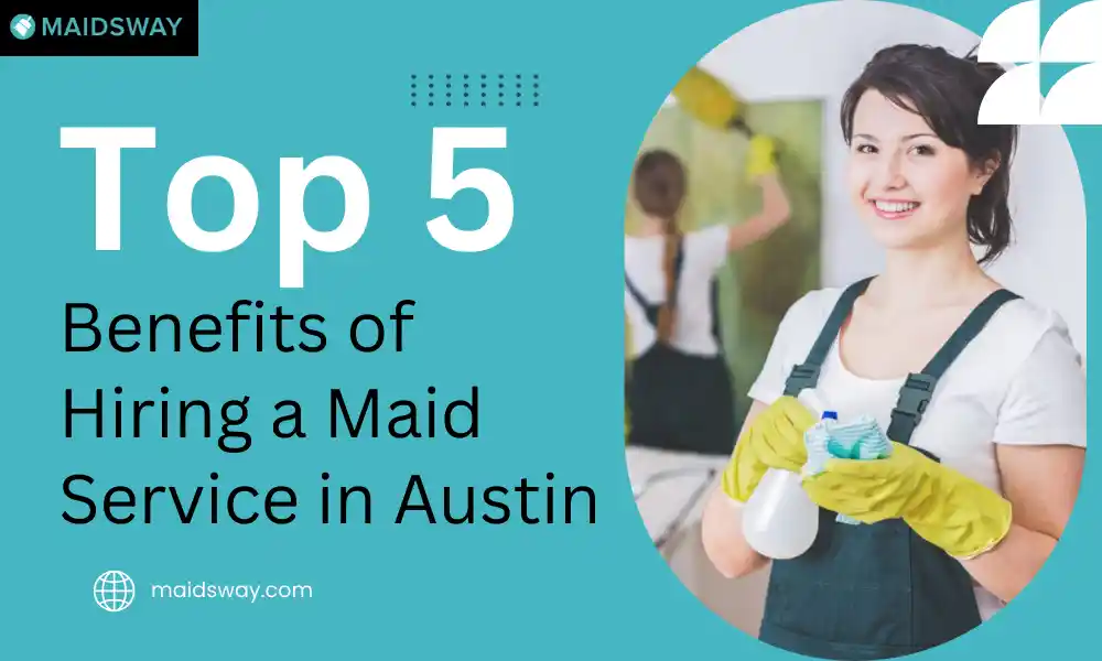 Top 5 Benefits of Hiring a Maid Service in Austin