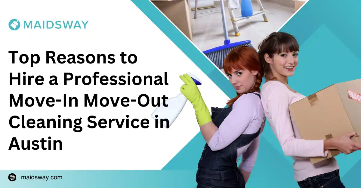 Top Reasons to Hire a Professional Move-In Move-Out Cleaning Service in Austin